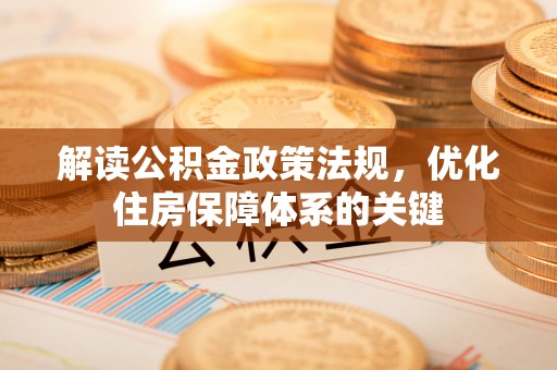汉阳解读公积金政策法规，优化住房保障体系的关键
