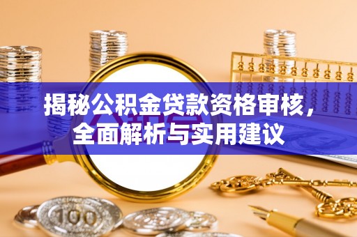 汉阳揭秘公积金贷款资格审核，全面解析与实用建议