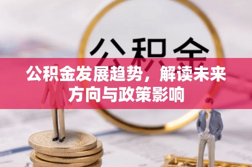 汉阳公积金发展趋势，解读未来方向与政策影响