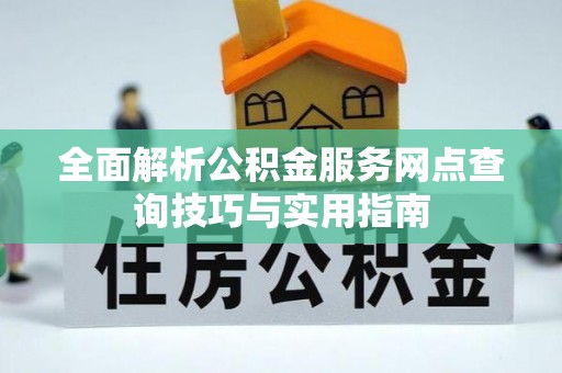 汉阳全面解析公积金服务网点查询技巧与实用指南