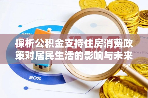 汉阳探析公积金支持住房消费政策对居民生活的影响与未来展望