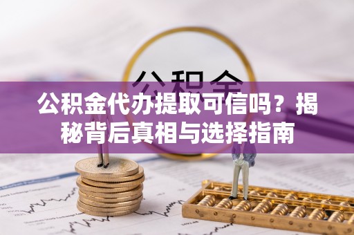 汉阳公积金代办提取可信吗？揭秘背后真相与选择指南