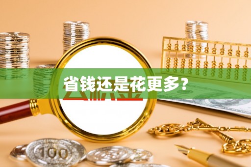 汉阳省钱还是花更多？