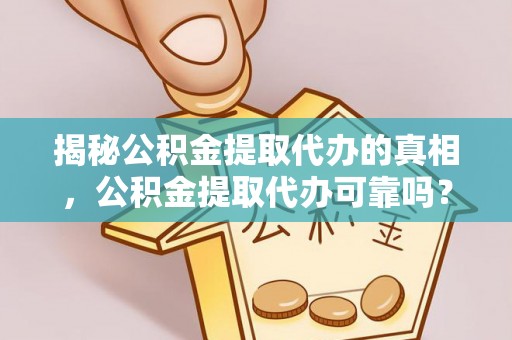 汉阳揭秘公积金提取代办的真相，公积金提取代办可靠吗？
