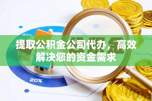 汉阳提取公积金公司代办，高效解决您的资金需求