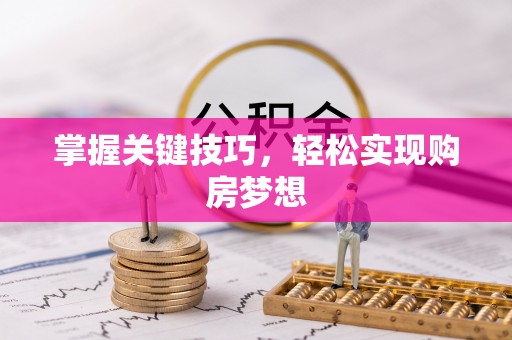 汉阳掌握关键技巧，轻松实现购房梦想