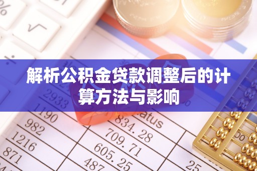 汉阳解析公积金贷款调整后的计算方法与影响