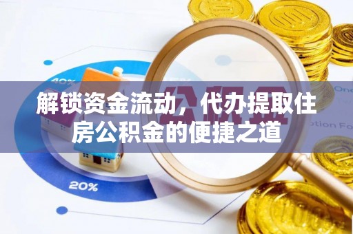 汉阳解锁资金流动，代办提取住房公积金的便捷之道