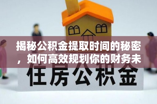 汉阳揭秘公积金提取时间的秘密，如何高效规划你的财务未来