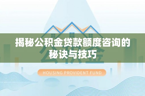 汉阳揭秘公积金贷款额度咨询的秘诀与技巧