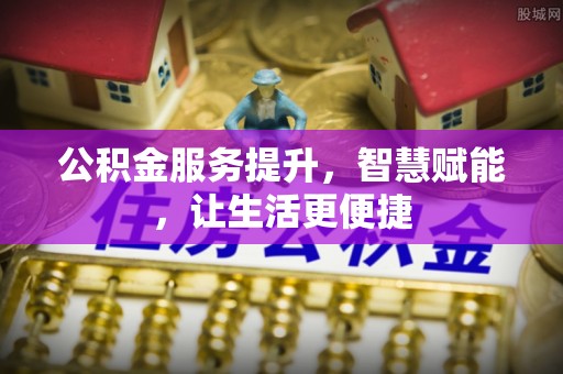 汉阳公积金服务提升，智慧赋能，让生活更便捷