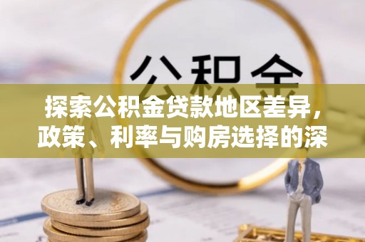 汉阳探索公积金贷款地区差异，政策、利率与购房选择的深度解析