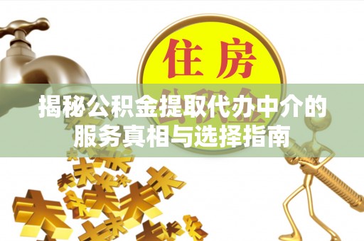 汉阳揭秘公积金提取代办中介的服务真相与选择指南