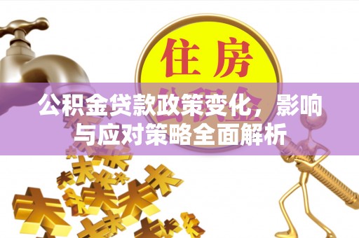 汉阳公积金贷款政策变化，影响与应对策略全面解析