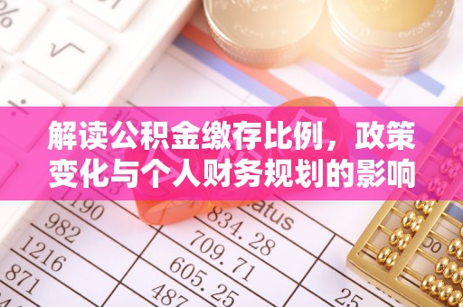 汉阳解读公积金缴存比例，政策变化与个人财务规划的影响