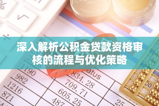 汉阳深入解析公积金贷款资格审核的流程与优化策略