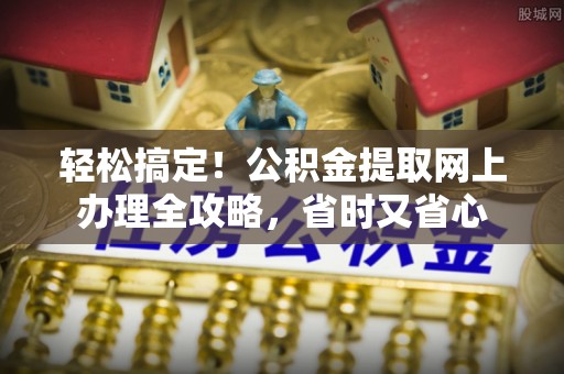 汉阳轻松搞定！公积金提取网上办理全攻略，省时又省心
