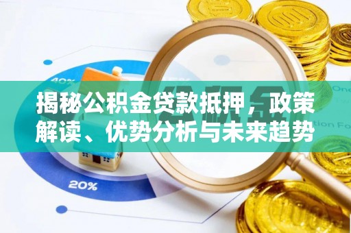 汉阳揭秘公积金贷款抵押，政策解读、优势分析与未来趋势