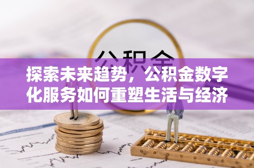 汉阳探索未来趋势，公积金数字化服务如何重塑生活与经济