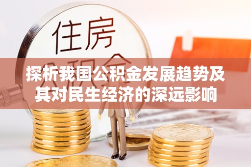 汉阳探析我国公积金发展趋势及其对民生经济的深远影响