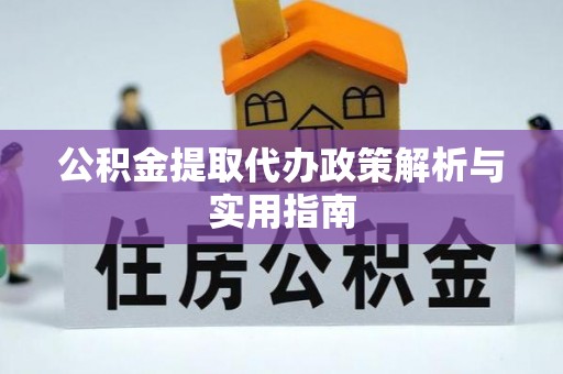 汉阳公积金提取代办政策解析与实用指南