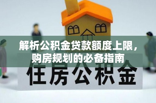 汉阳解析公积金贷款额度上限，购房规划的必备指南