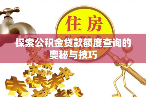 汉阳探索公积金贷款额度查询的奥秘与技巧
