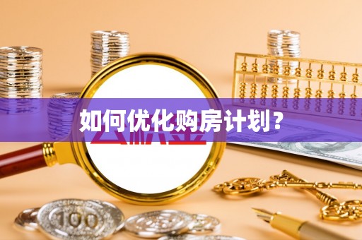 汉阳如何优化购房计划？