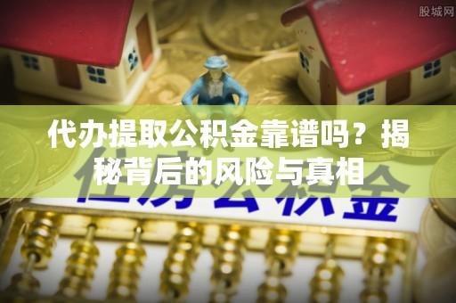 汉阳代办提取公积金靠谱吗？揭秘背后的风险与真相