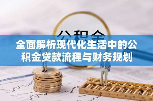 汉阳全面解析现代化生活中的公积金贷款流程与财务规划