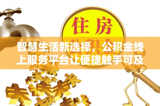 汉阳智慧生活新选择，公积金线上服务平台让便捷触手可及