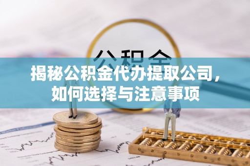 汉阳揭秘公积金代办提取公司，如何选择与注意事项