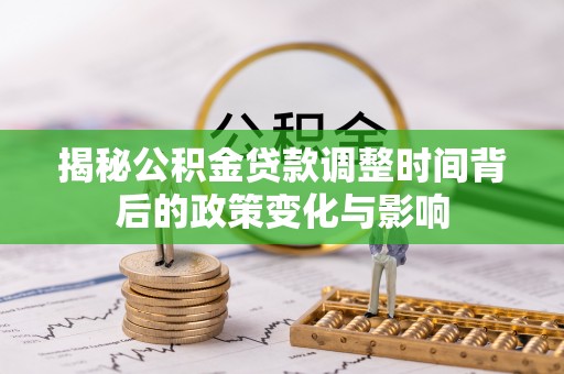 汉阳揭秘公积金贷款调整时间背后的政策变化与影响
