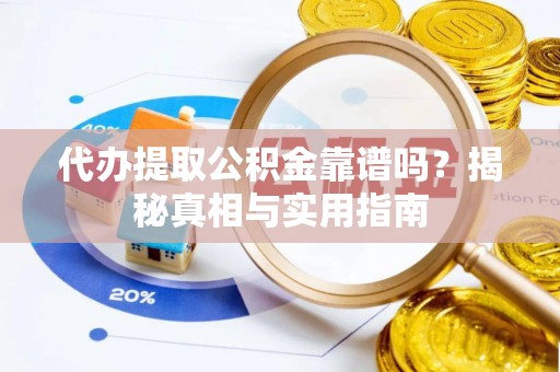 汉阳代办提取公积金靠谱吗？揭秘真相与实用指南