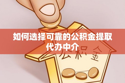 汉阳如何选择可靠的公积金提取代办中介