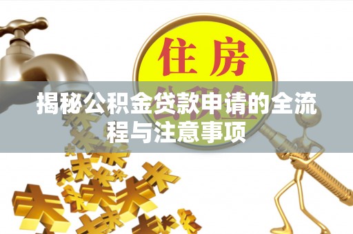 汉阳揭秘公积金贷款申请的全流程与注意事项