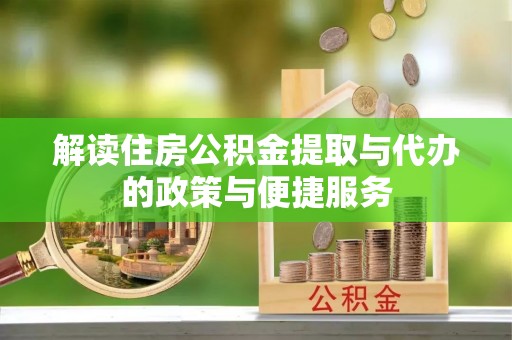 汉阳解读住房公积金提取与代办的政策与便捷服务