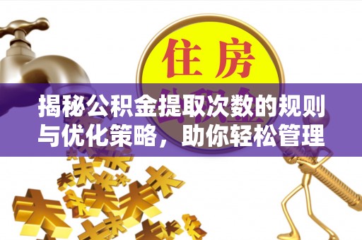 汉阳揭秘公积金提取次数的规则与优化策略，助你轻松管理财务