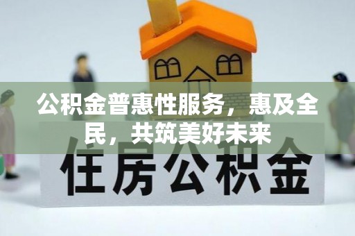 汉阳公积金普惠性服务，惠及全民，共筑美好未来