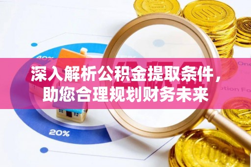 汉阳深入解析公积金提取条件，助您合理规划财务未来