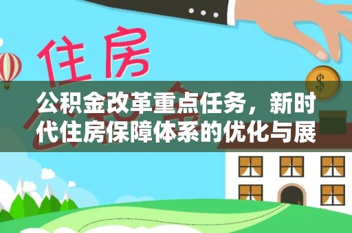 汉阳公积金改革重点任务，新时代住房保障体系的优化与展望