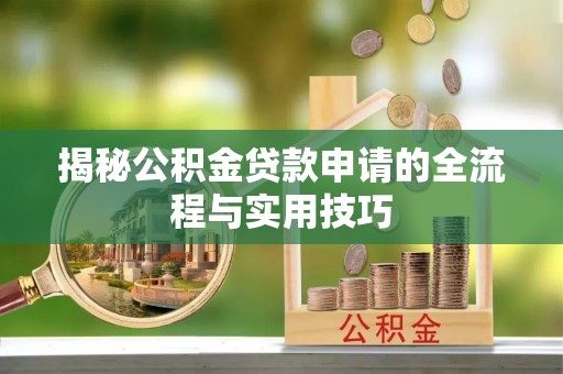 汉阳揭秘公积金贷款申请的全流程与实用技巧