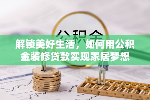 汉阳解锁美好生活，如何用公积金装修贷款实现家居梦想