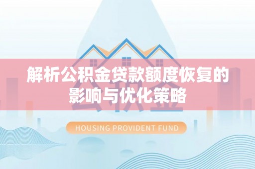 汉阳解析公积金贷款额度恢复的影响与优化策略