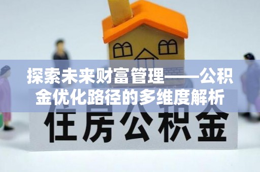 汉阳探索未来财富管理——公积金优化路径的多维度解析