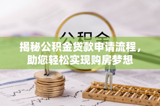 汉阳揭秘公积金贷款申请流程，助您轻松实现购房梦想