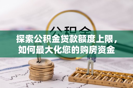 汉阳探索公积金贷款额度上限，如何最大化您的购房资金