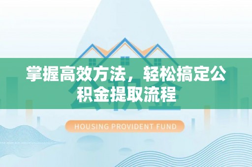 汉阳掌握高效方法，轻松搞定公积金提取流程
