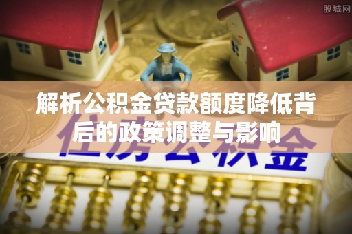 汉阳解析公积金贷款额度降低背后的政策调整与影响