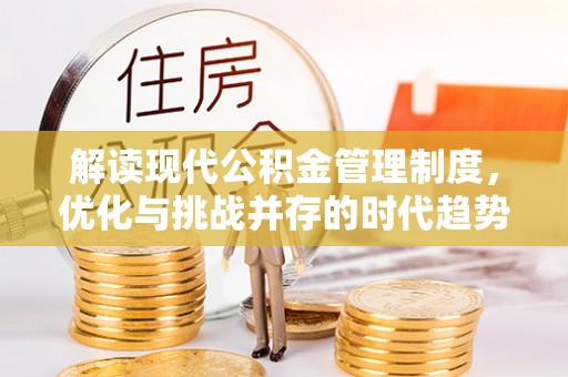 汉阳解读现代公积金管理制度，优化与挑战并存的时代趋势
